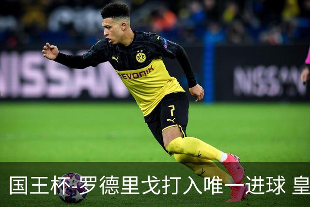 国王杯-罗德里戈打入唯一进球 皇马晋级16强